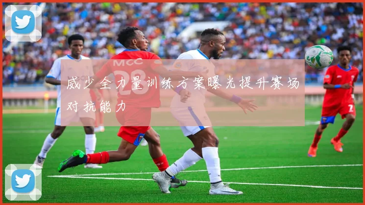威少全力量训练方案曝光提升赛场对抗能力