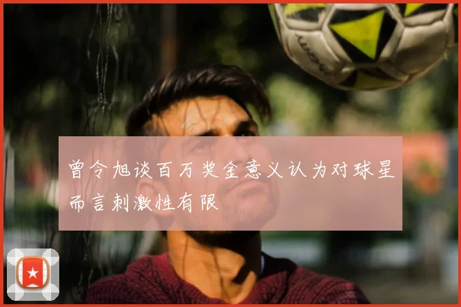 曾令旭谈百万奖金意义认为对球星而言刺激性有限