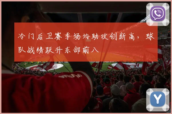 冷门后卫赛季场均助攻创新高,球队战绩跃升东部前八