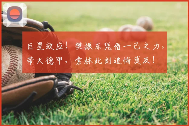 巨星效应！樊振东凭借一己之力，带火德甲，索林此刻追悔莫及！