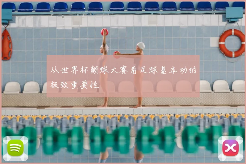 从世界杯颠球大赛看足球基本功的极致重要性