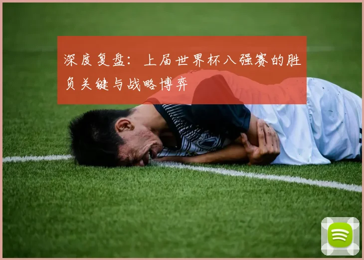 深度复盘:上届世界杯八强赛的胜负关键与战略博弈