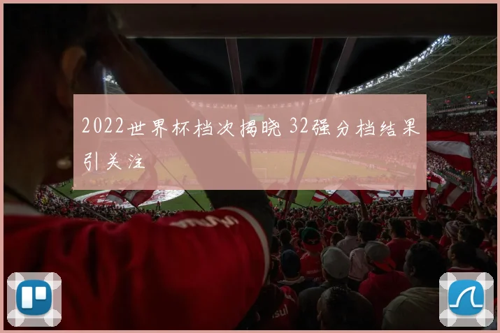 2022世界杯档次揭晓 32强分档结果引关注