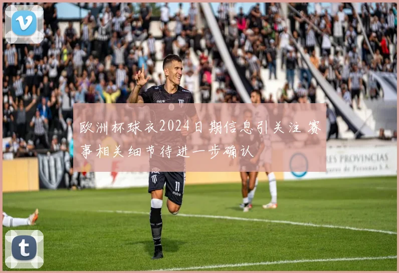 欧洲杯球衣2024日期信息引关注 赛事相关细节待进一步确认