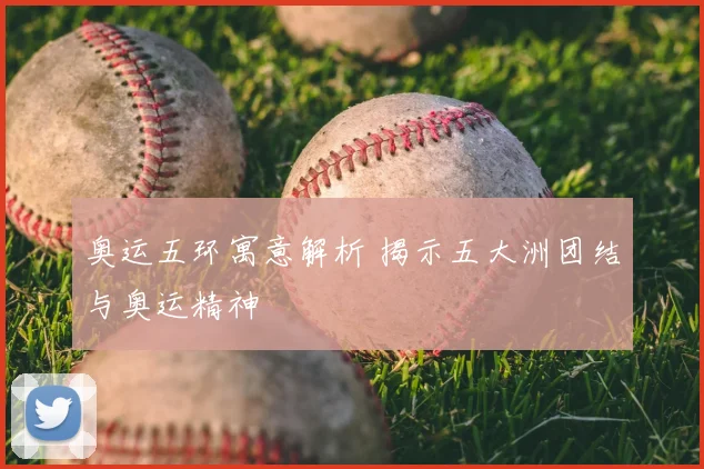 奥运五环寓意解析 揭示五大洲团结与奥运精神
