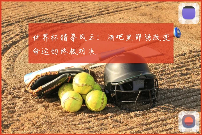 世界杯猜拳风云：酒吧里那场改变命运的终极对决