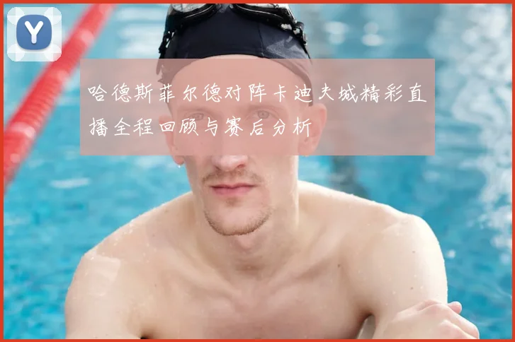 哈德斯菲尔德对阵卡迪夫城精彩直播全程回顾与赛后分析