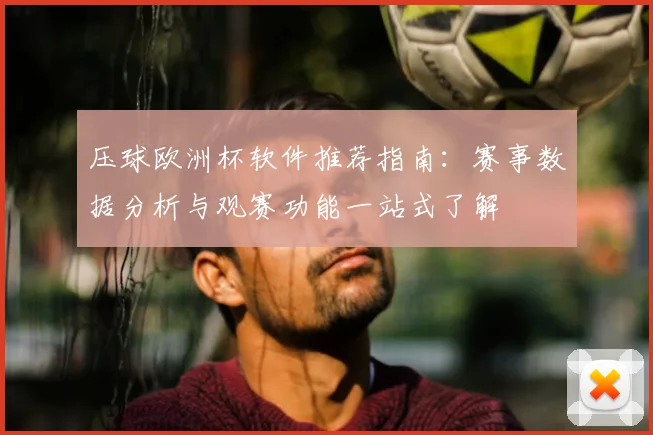 压球欧洲杯软件推荐指南：赛事数据分析与观赛功能一站式了解