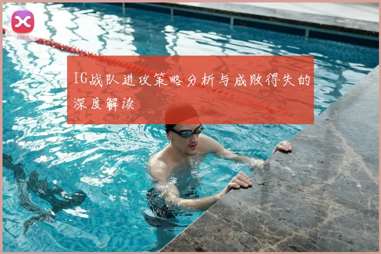 IG战队进攻策略分析与成败得失的深度解读
