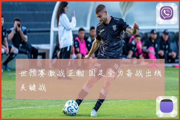 世预赛激战正酣 国足全力备战出线关键战
