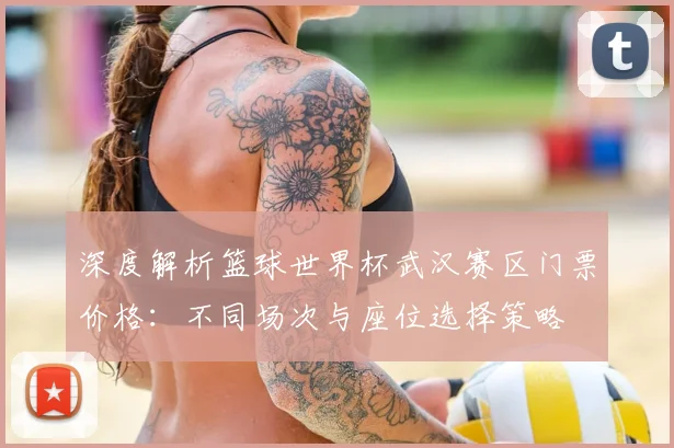深度解析篮球世界杯武汉赛区门票价格：不同场次与座位选择策略