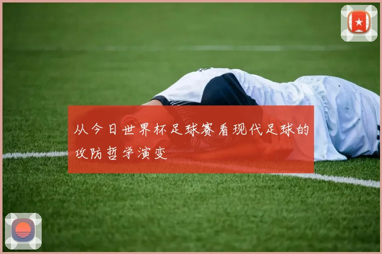 从今日世界杯足球赛看现代足球的攻防哲学演变