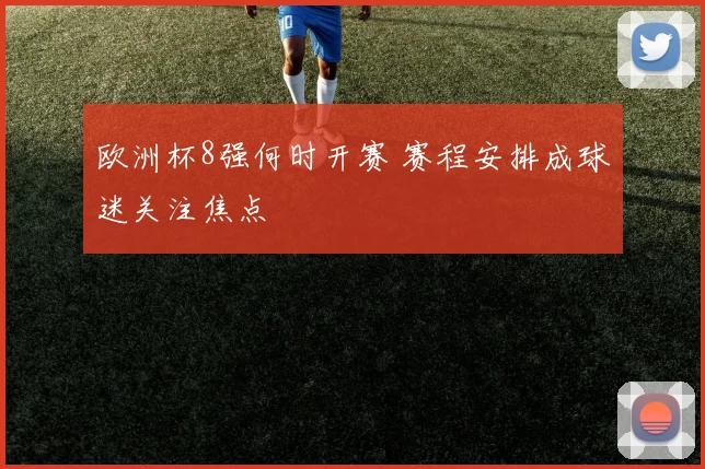 欧洲杯8强何时开赛 赛程安排成球迷关注焦点
