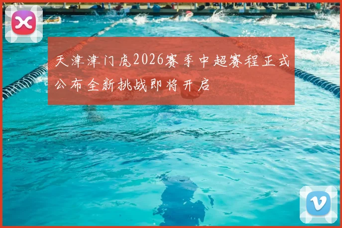 天津津门虎2026赛季中超赛程正式公布全新挑战即将开启