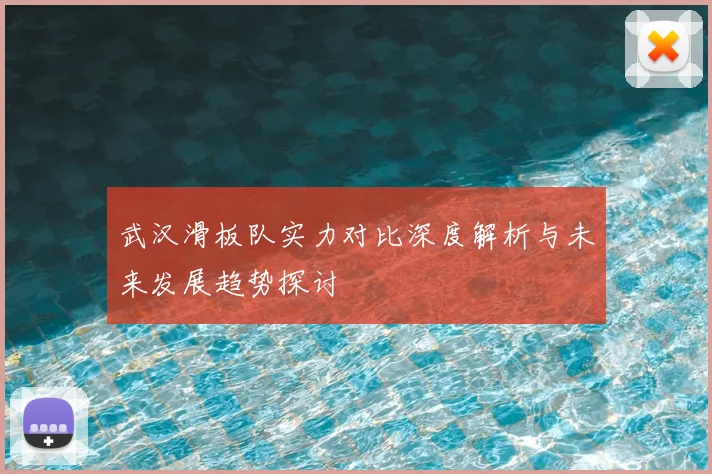 武汉滑板队实力对比深度解析与未来发展趋势探讨