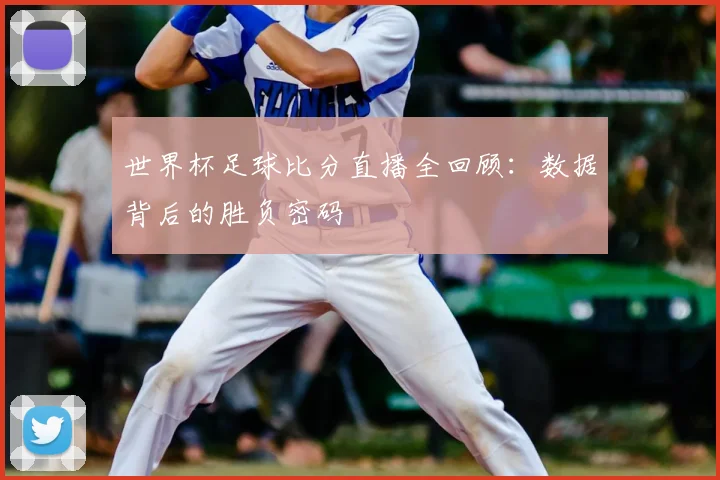 世界杯足球比分直播全回顾：数据背后的胜负密码