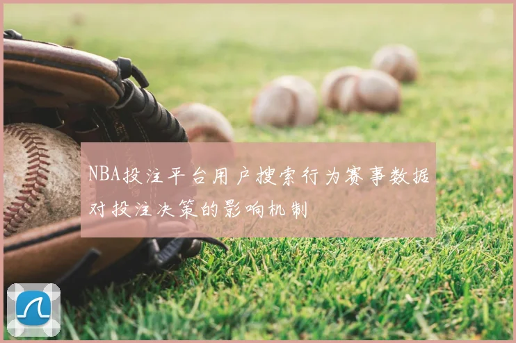 NBA投注平台用户搜索行为赛事数据对投注决策的影响机制