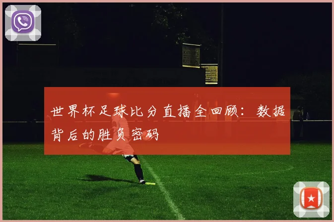 世界杯足球比分直播全回顾：数据背后的胜负密码