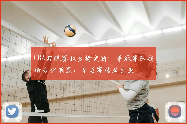 CBA常规赛积分榜更新：争冠球队战绩分化明显，季后赛格局生变
