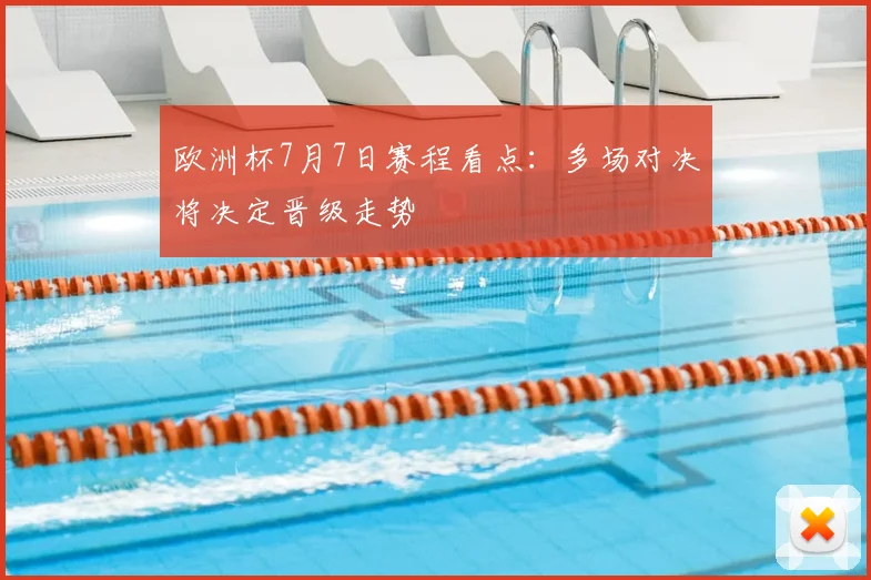 欧洲杯7月7日赛程看点:多场对决将决定晋级走势