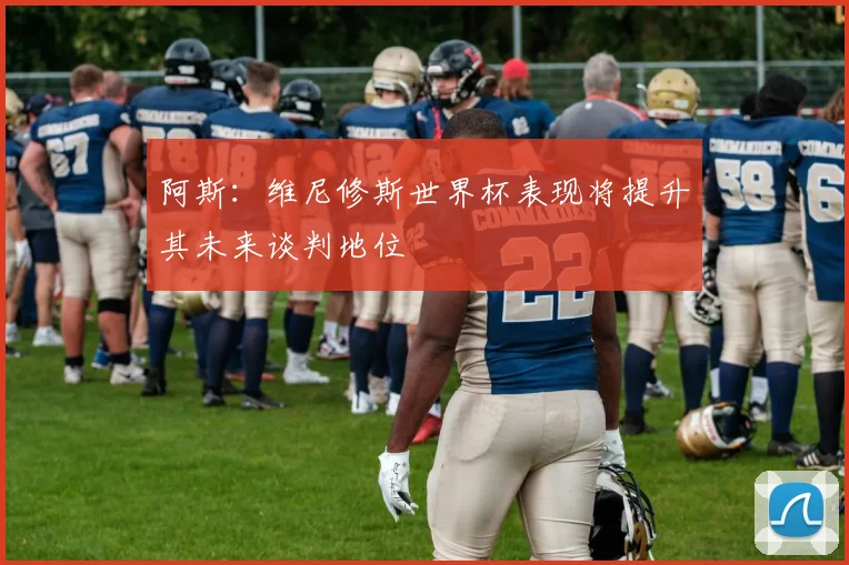 阿斯:维尼修斯世界杯表现将提升其未来谈判地位