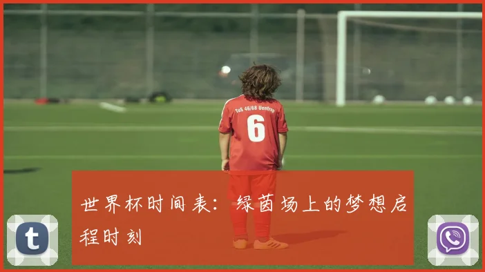 世界杯时间表：绿茵场上的梦想启程时刻