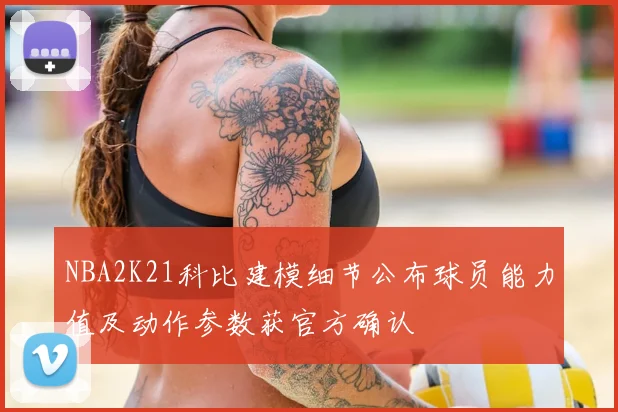 NBA2K21科比建模细节公布球员能力值及动作参数获官方确认