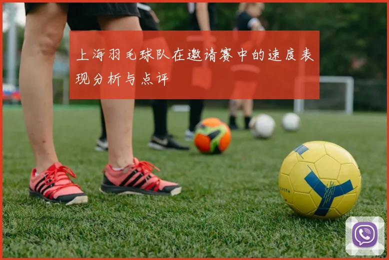 上海羽毛球队在邀请赛中的速度表现分析与点评