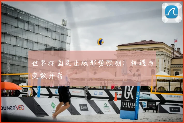 世界杯国足出线形势预测：机遇与变数并存