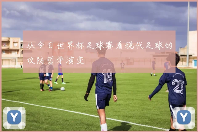 从今日世界杯足球赛看现代足球的攻防哲学演变