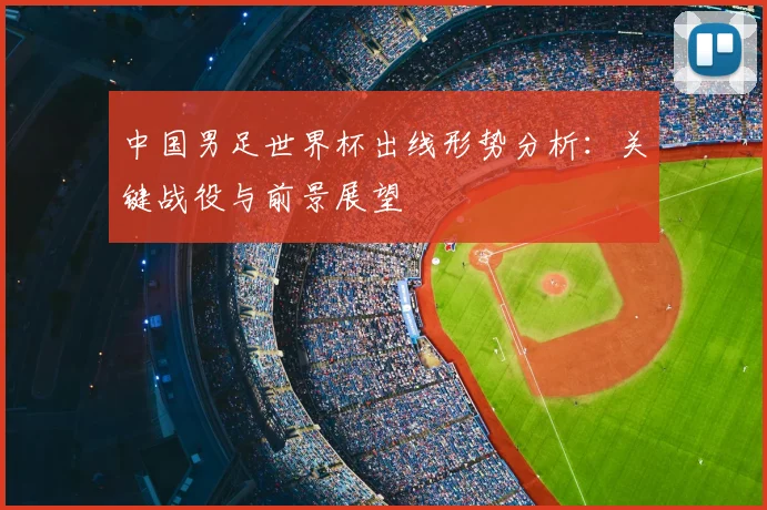 中国男足世界杯出线形势分析:关键战役与前景展望
