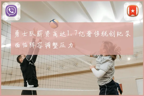 勇士队薪资高达1.7亿奢侈税创纪录面临阵容调整压力