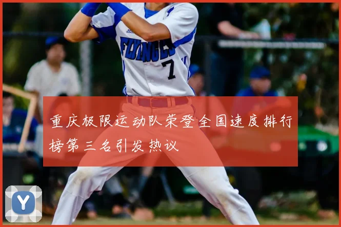 重庆极限运动队荣登全国速度排行榜第三名引发热议