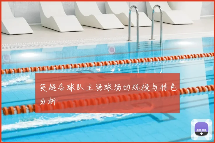 英超各球队主场球场的规模与特色分析