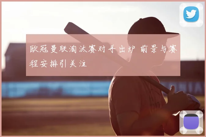 欧冠曼联淘汰赛对手出炉 前景与赛程安排引关注