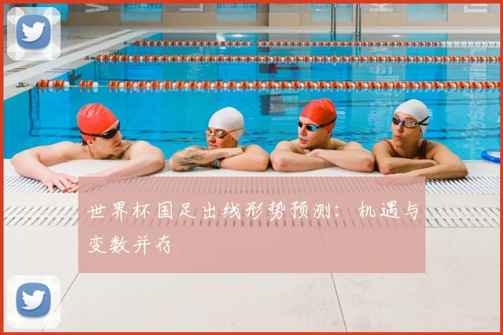 世界杯国足出线形势预测：机遇与变数并存