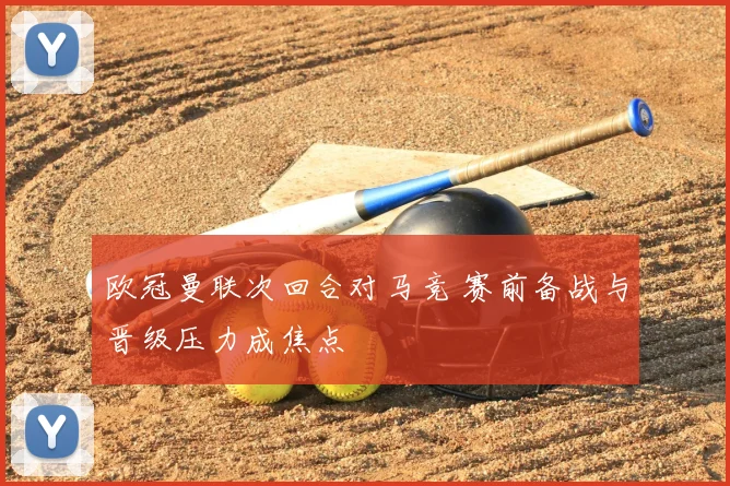 欧冠曼联次回合对马竞 赛前备战与晋级压力成焦点