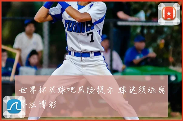 世界杯买球吧风险提示 球迷须远离非法博彩