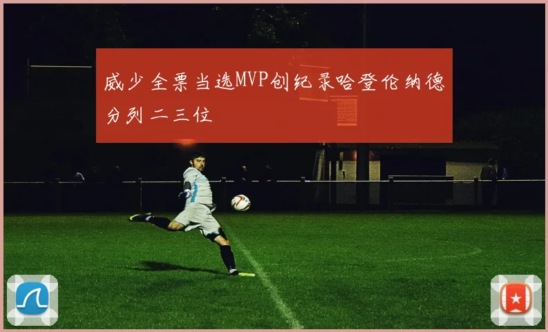 威少全票当选MVP创纪录哈登伦纳德分列二三位