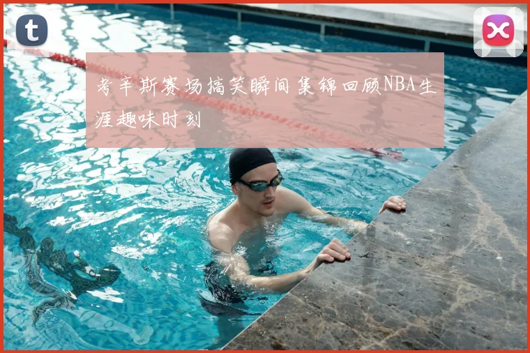 考辛斯赛场搞笑瞬间集锦回顾NBA生涯趣味时刻