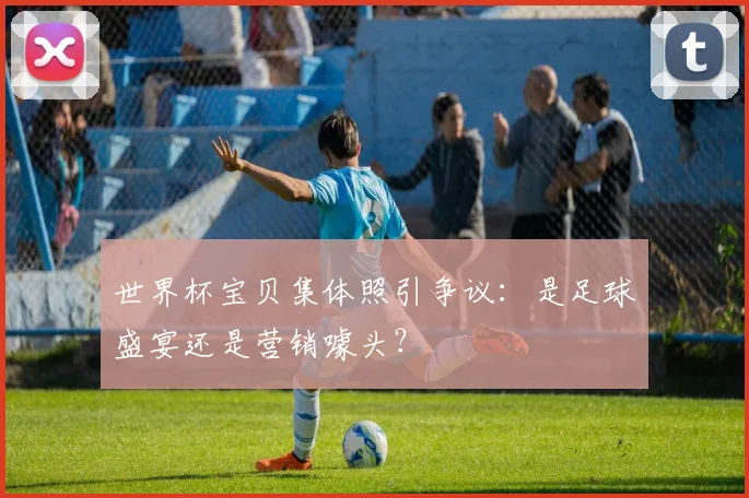 世界杯宝贝集体照引争议:是足球盛宴还是营销噱头?