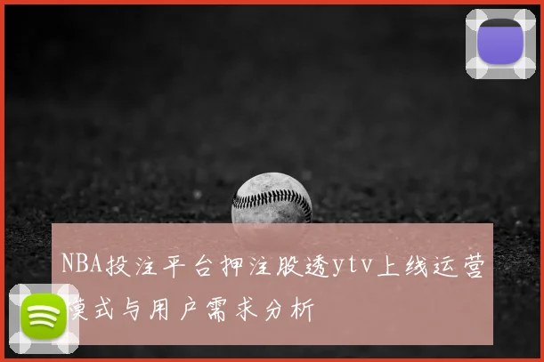 NBA投注平台押注股透ytv上线运营模式与用户需求分析