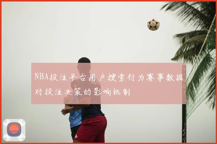 NBA投注平台用户搜索行为赛事数据对投注决策的影响机制