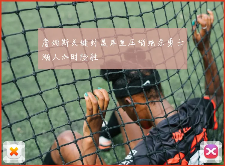 詹姆斯关键封盖库里压哨绝杀勇士湖人加时险胜