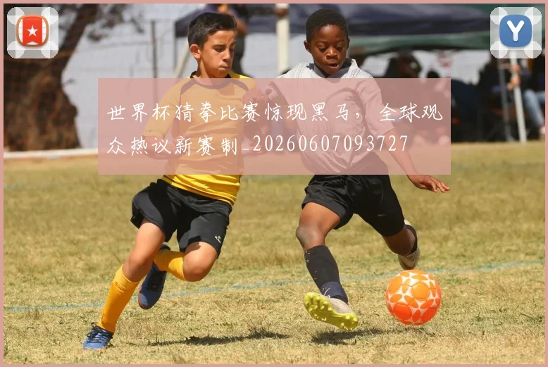 世界杯猜拳比赛惊现黑马,全球观众热议新赛制_20260607093727