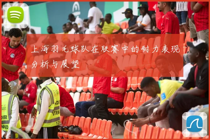 上海羽毛球队在联赛中的耐力表现分析与展望