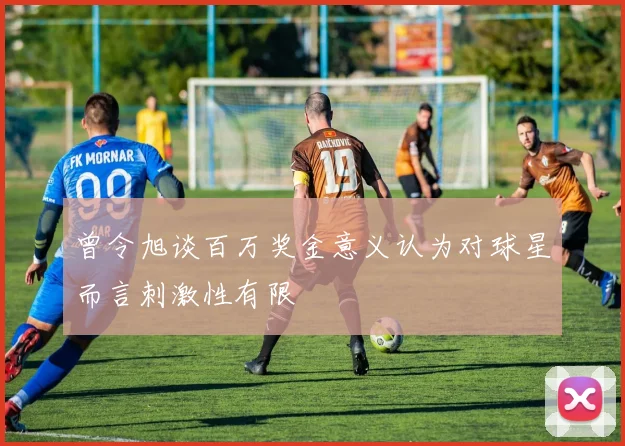 曾令旭谈百万奖金意义认为对球星而言刺激性有限