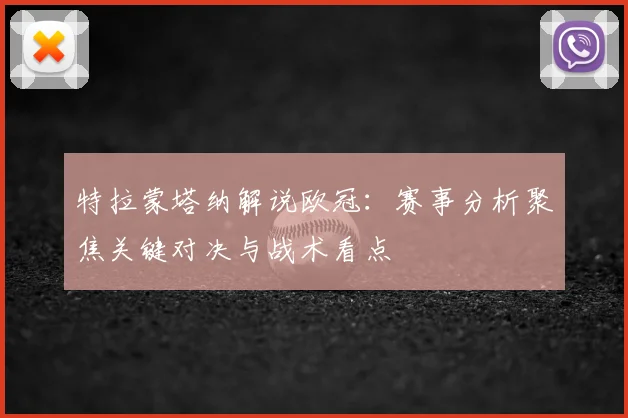 特拉蒙塔纳解说欧冠:赛事分析聚焦关键对决与战术看点