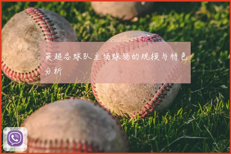 英超各球队主场球场的规模与特色分析
