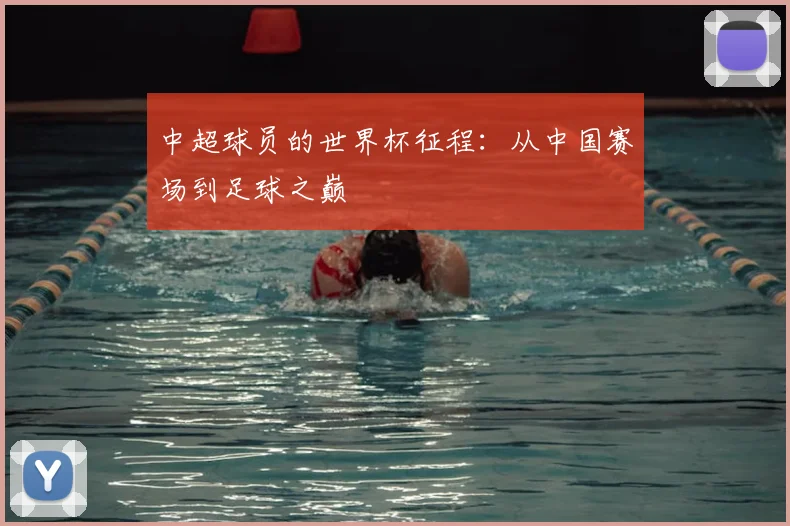 中超球员的世界杯征程：从中国赛场到足球之巅